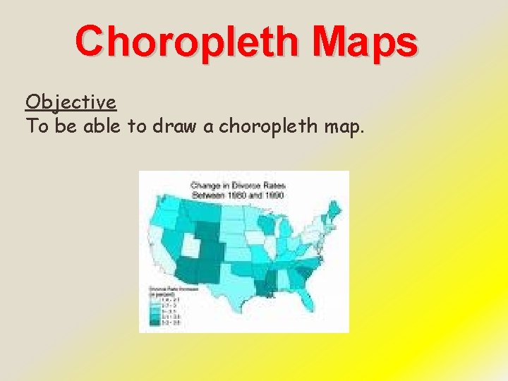 Choropleth Maps Objective To be able to draw a choropleth map. 
