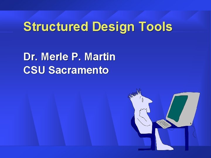 Structured Design Tools Dr. Merle P. Martin CSU Sacramento Structured Design Tools Dr. Merle P. Martin CSU Sacramento