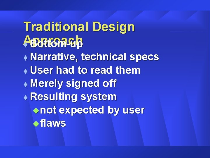 Traditional Design Approach t Bottom-up Narrative, technical specs t User had to read them Traditional Design Approach t Bottom-up Narrative, technical specs t User had to read them