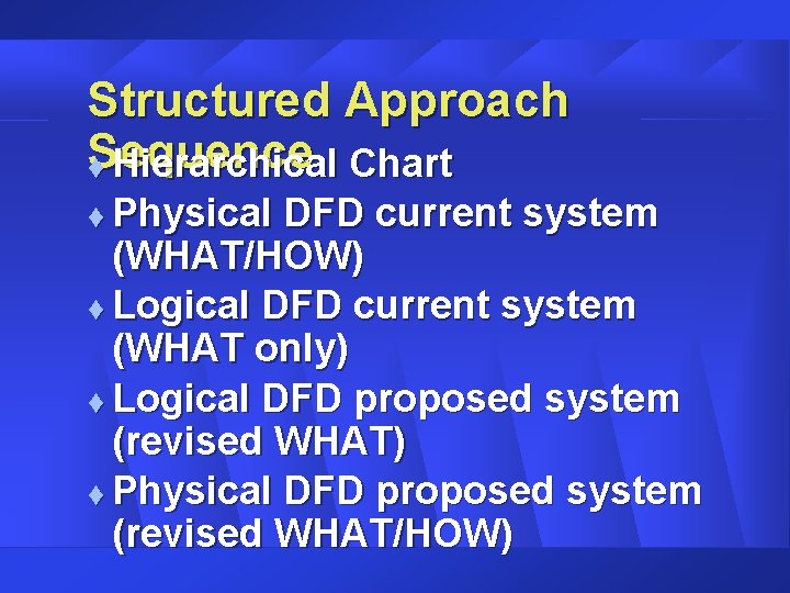 Structured Approach Sequence t Hierarchical Chart Physical DFD current system (WHAT/HOW) t Logical DFD Structured Approach Sequence t Hierarchical Chart Physical DFD current system (WHAT/HOW) t Logical DFD