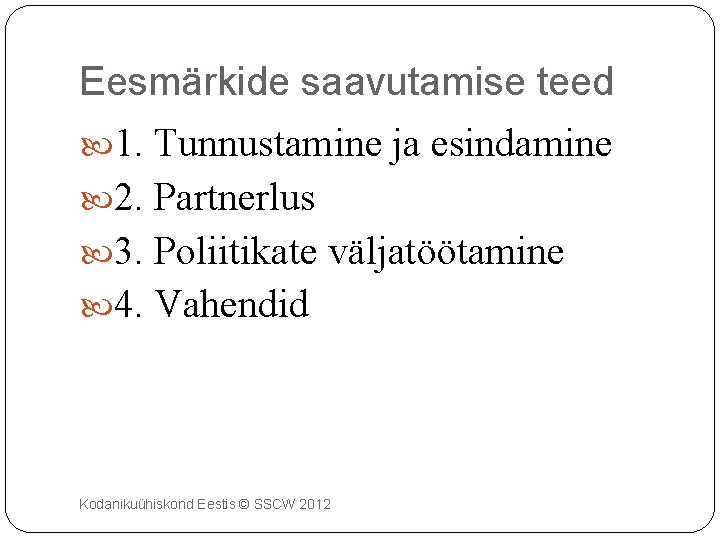 Eesmärkide saavutamise teed 1. Tunnustamine ja esindamine 2. Partnerlus 3. Poliitikate väljatöötamine 4. Vahendid