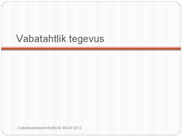 Vabatahtlik tegevus Kodanikuühiskond Eestis © SSCW 2012 