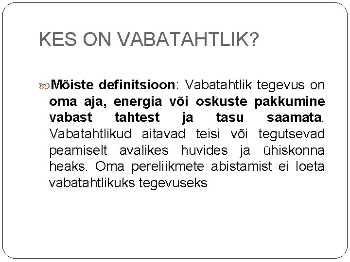 KES ON VABATAHTLIK? Mõiste definitsioon: Vabatahtlik tegevus on oma aja, energia või oskuste pakkumine