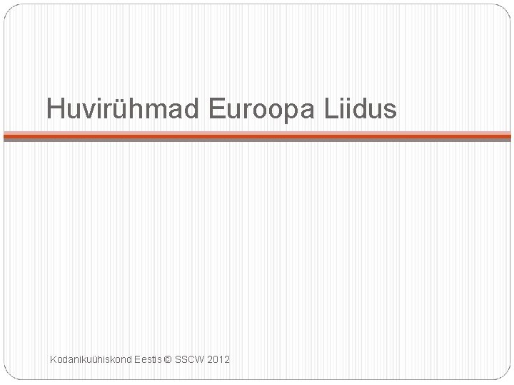 Huvirühmad Euroopa Liidus Kodanikuühiskond Eestis © SSCW 2012 