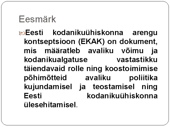 Eesmärk Eesti kodanikuühiskonna arengu kontseptsioon (EKAK) on dokument, mis määratleb avaliku võimu ja kodanikualgatuse