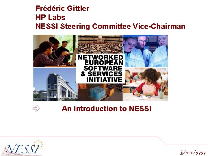 Frédéric Gittler HP Labs NESSI Steering Committee Vice-Chairman An introduction to NESSI jj/mm/yyyy 