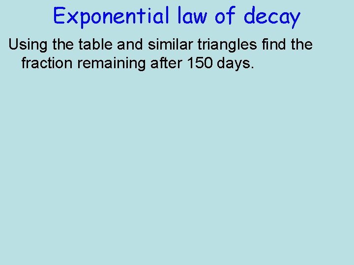 Exponential law of decay Using the table and similar triangles find the fraction remaining