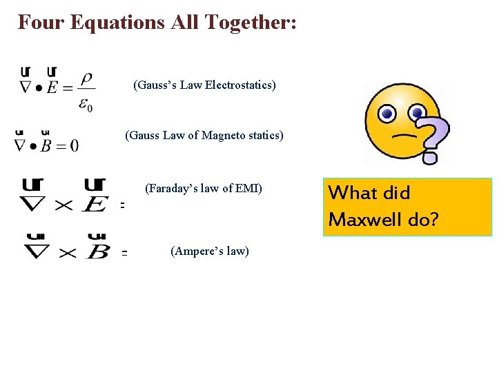Four Equations All Together: (Gauss’s Law Electrostatics) (Gauss Law of Magneto statics) (Faraday’s law