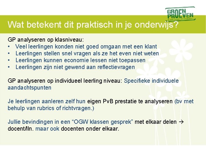 Wat betekent dit praktisch in je onderwijs? GP analyseren op klasniveau: • Veel leerlingen