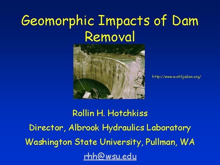 Geomorphic Impacts of Dam Removal http: //www. matilijadam. org/ Rollin H. Hotchkiss Director, Albrook
