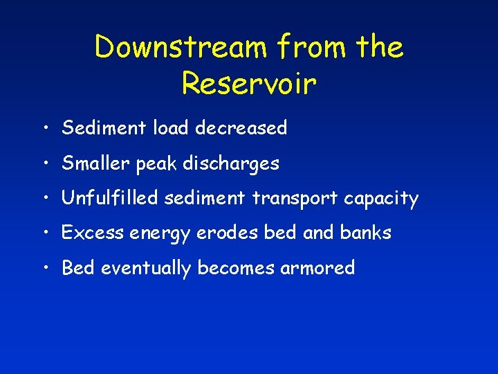 Downstream from the Reservoir • Sediment load decreased • Smaller peak discharges • Unfulfilled