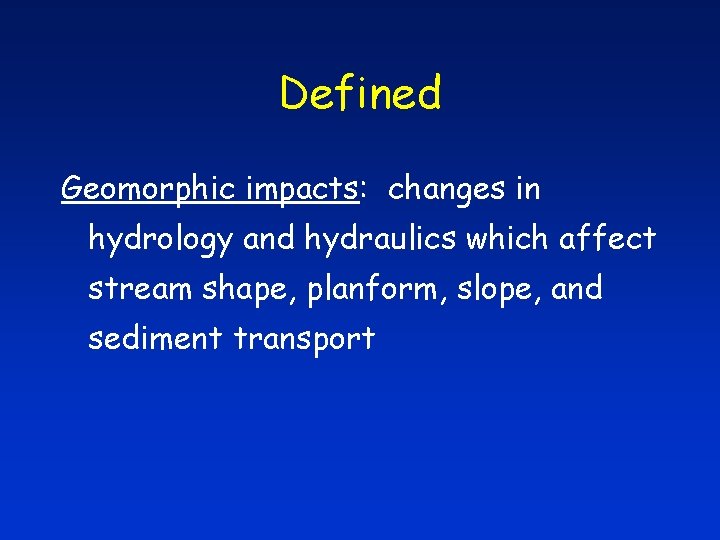 Defined Geomorphic impacts: changes in hydrology and hydraulics which affect stream shape, planform, slope,