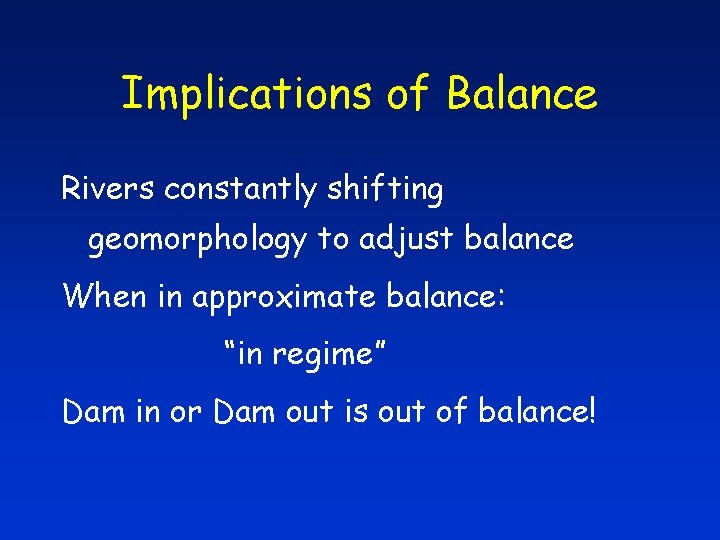 Implications of Balance Rivers constantly shifting geomorphology to adjust balance When in approximate balance: