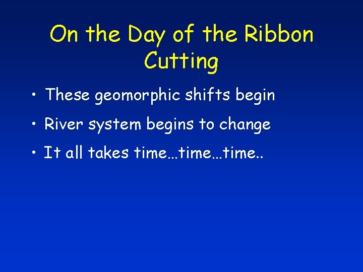 On the Day of the Ribbon Cutting • These geomorphic shifts begin • River