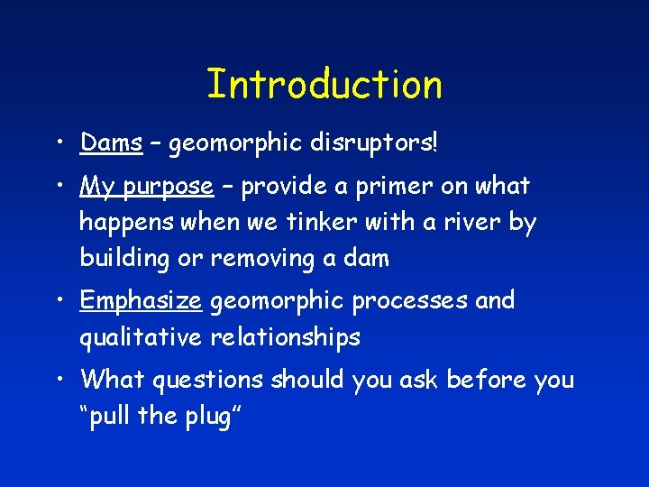 Introduction • Dams – geomorphic disruptors! • My purpose – provide a primer on