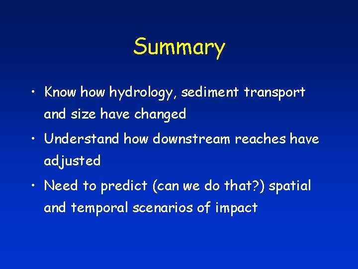 Summary • Know hydrology, sediment transport and size have changed • Understand how downstream