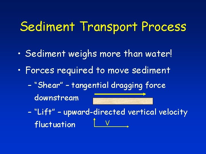 Sediment Transport Process • Sediment weighs more than water! • Forces required to move