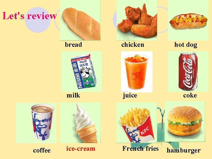 Let's review coffee bread chicken milk juice ice-cream French fries hot dog coke hamburger
