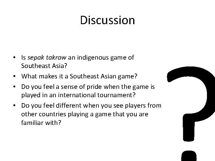 Discussion • Is sepak takraw an indigenous game of Southeast Asia? • What makes