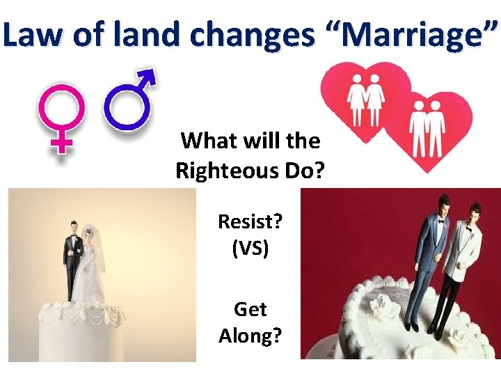Law of land changes “Marriage” What will the Righteous Do? Resist? (VS) Get Along?