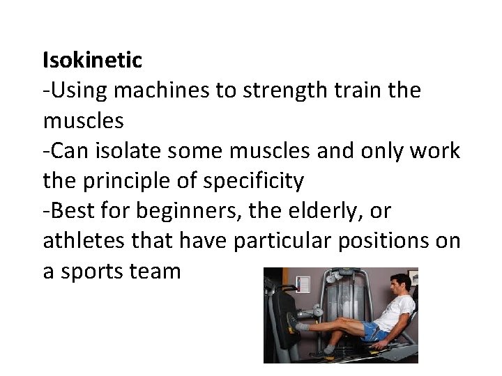 Isokinetic -Using machines to strength train the muscles -Can isolate some muscles and only