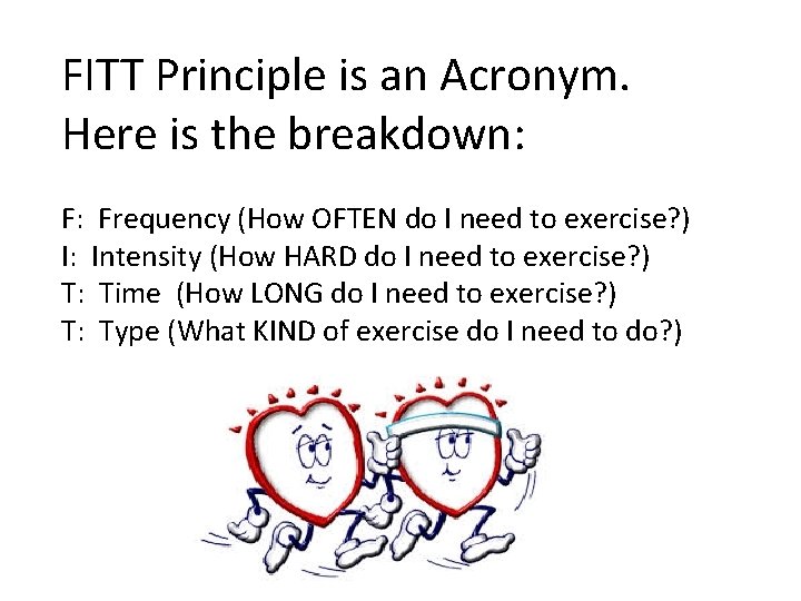 FITT Principle is an Acronym. Here is the breakdown: F: Frequency (How OFTEN do