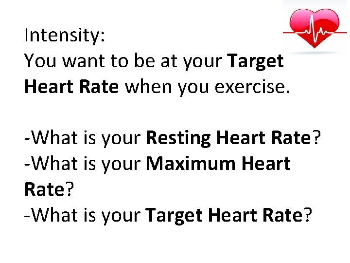 Intensity: You want to be at your Target Heart Rate when you exercise. -What