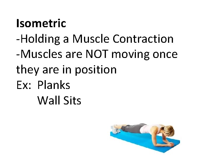 Isometric -Holding a Muscle Contraction -Muscles are NOT moving once they are in position