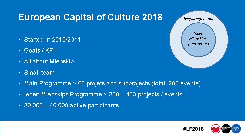 European Capital of Culture 2018 • Started in 2010/2011 hoofdprogramma Iepen Mienskipsprogramma • Goals