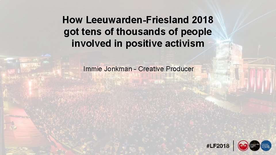 How Leeuwarden-Friesland 2018 got tens of thousands of people involved in positive activism Immie