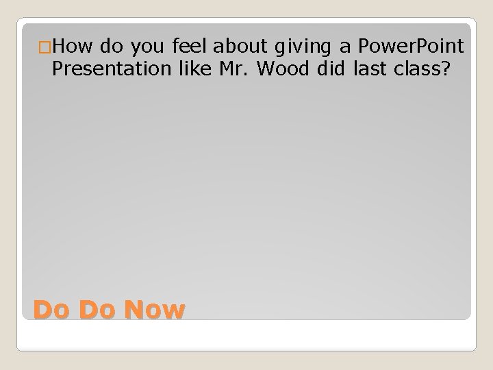 �How do you feel about giving a Power. Point Presentation like Mr. Wood did