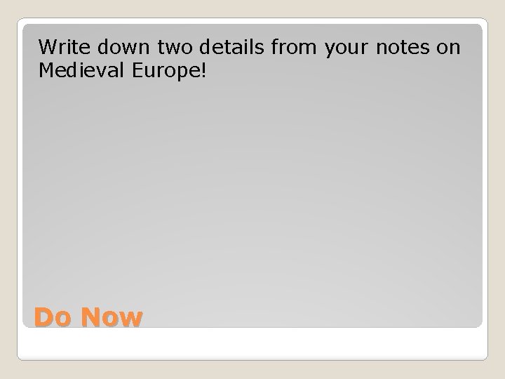 Write down two details from your notes on Medieval Europe! Do Now 