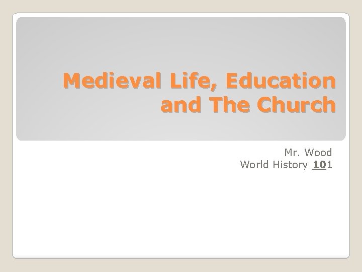 Medieval Life, Education and The Church Mr. Wood World History 101 