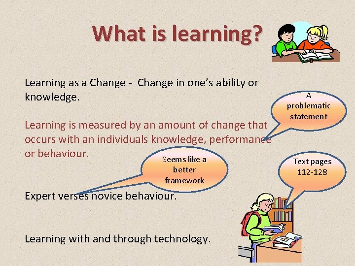 What is learning? Learning as a Change - Change in one’s ability or knowledge.