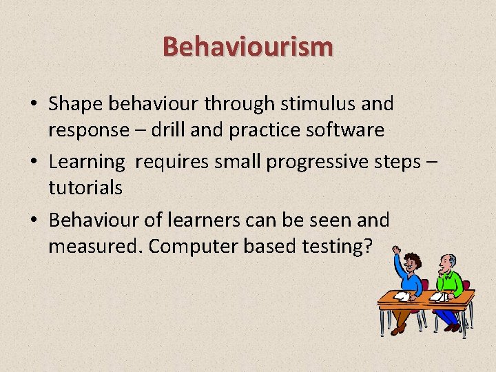 Behaviourism • Shape behaviour through stimulus and response – drill and practice software •