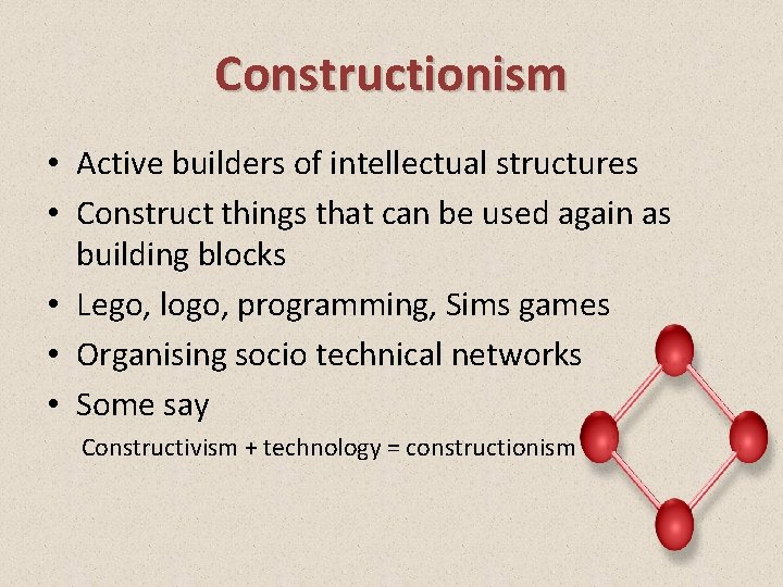 Constructionism • Active builders of intellectual structures • Construct things that can be used