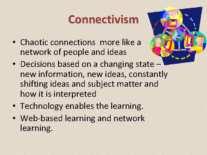Connectivism • Chaotic connections more like a network of people and ideas • Decisions