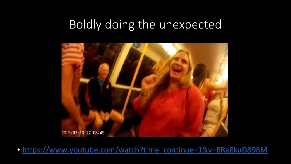 Boldly doing the unexpected • https: //www. youtube. com/watch? time_continue=1&v=BRa 8 ku. D 898