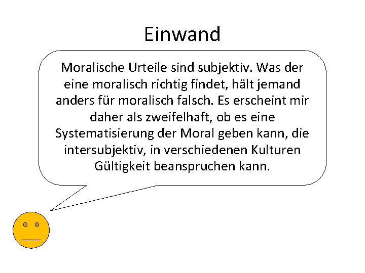 Einwand Moralische Urteile sind subjektiv. Was der eine moralisch richtig findet, hält jemand anders