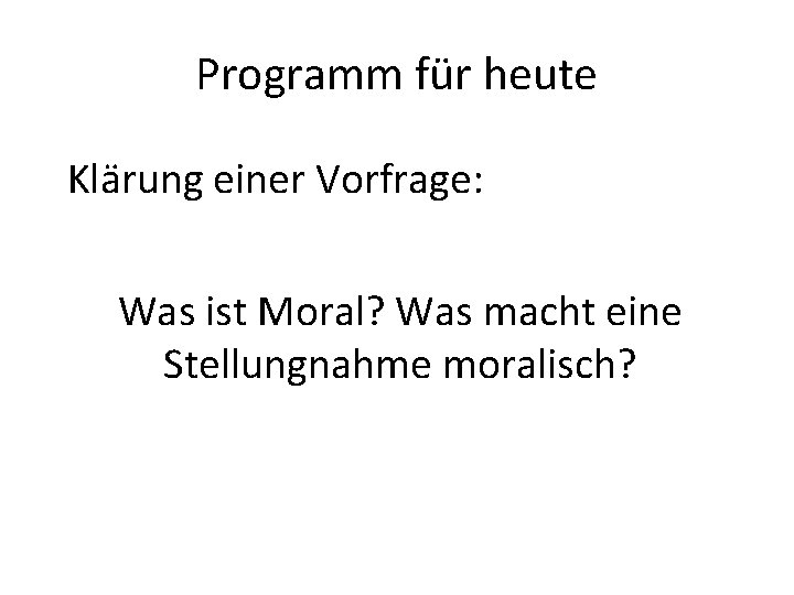 Programm für heute Klärung einer Vorfrage: Was ist Moral? Was macht eine Stellungnahme moralisch?