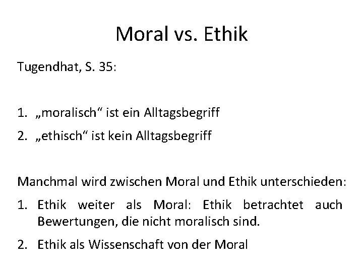 Moral vs. Ethik Tugendhat, S. 35: 1. „moralisch“ ist ein Alltagsbegriff 2. „ethisch“ ist