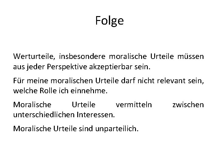 Folge Werturteile, insbesondere moralische Urteile müssen aus jeder Perspektive akzeptierbar sein. Für meine moralischen