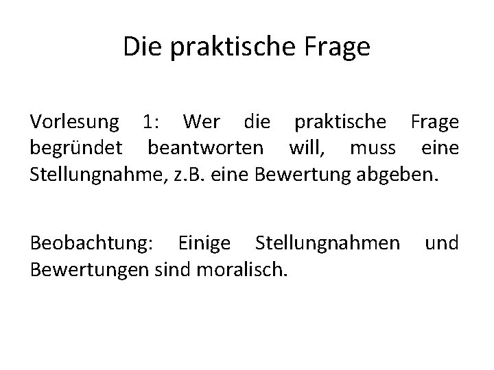 Die praktische Frage Vorlesung 1: Wer die praktische Frage begründet beantworten will, muss eine