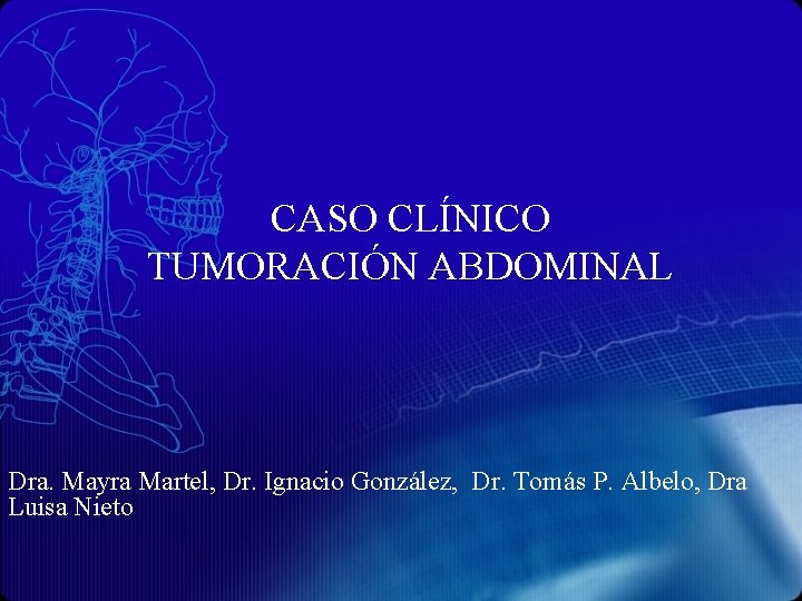 CASO CLÍNICO TUMORACIÓN ABDOMINAL Dra. Mayra Martel, Dr. Ignacio González, Dr. Tomás P. Albelo,