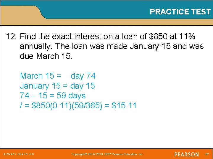 PRACTICE TEST 12. Find the exact interest on a loan of $850 at 11%