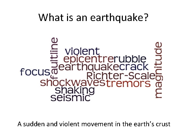 What is an earthquake? A sudden and violent movement in the earth’s crust 