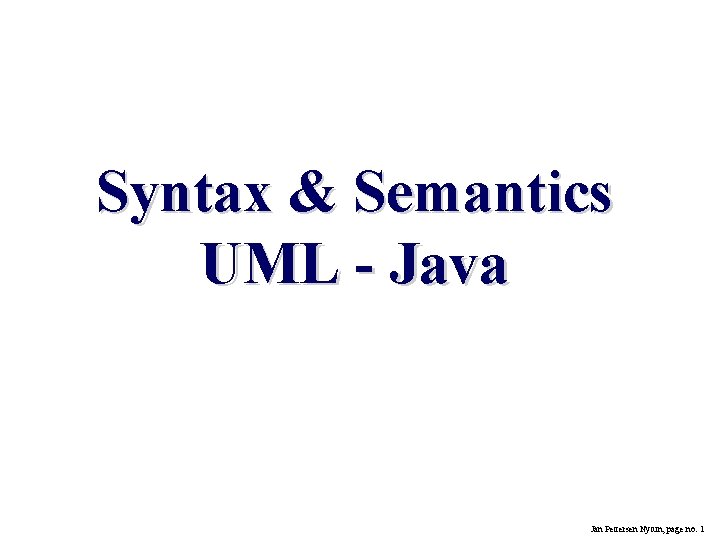 Syntax & Semantics UML - Java Jan Pettersen Nytun, page no. 1 Syntax & Semantics UML - Java Jan Pettersen Nytun, page no. 1