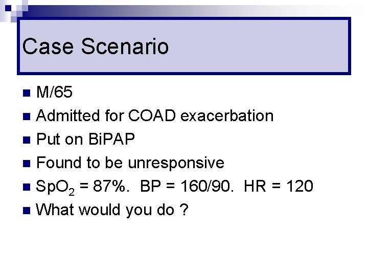 Case Scenario M/65 n Admitted for COAD exacerbation n Put on Bi. PAP n