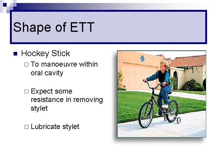 Shape of ETT n Hockey Stick ¨ To manoeuvre within oral cavity ¨ Expect