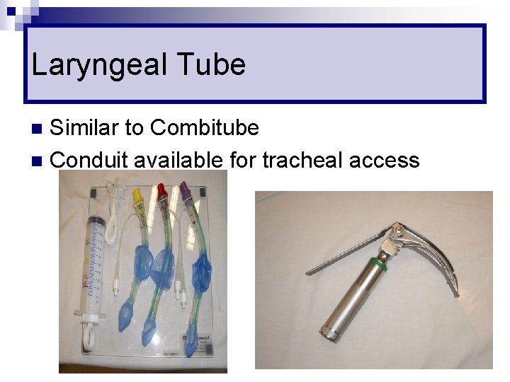 Laryngeal Tube Similar to Combitube n Conduit available for tracheal access n 